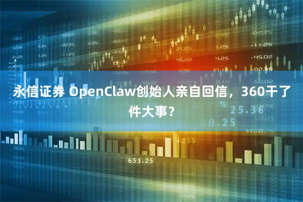 永信证券 OpenClaw创始人亲自回信，360干了件大事？